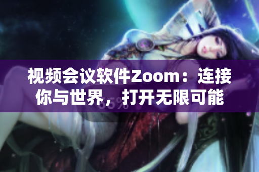 視頻會議軟件Zoom：連接你與世界，打開無限可能