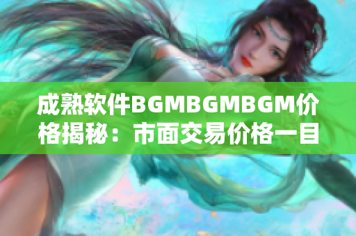 成熟軟件BGMBGMBGM價格揭秘：市面交易價格一目了然