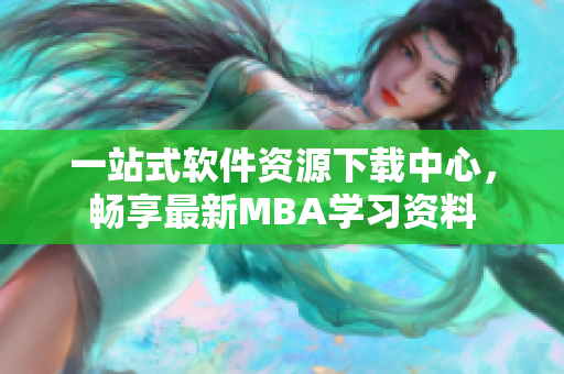 一站式軟件資源下載中心，暢享最新MBA學習資料