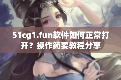 51cg1.fun軟件如何正常打開？操作簡要教程分享