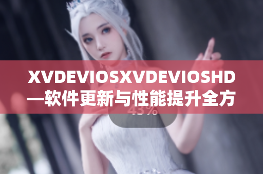 XVDEVIOSXVDEVIOSHD—軟件更新與性能提升全方位解析