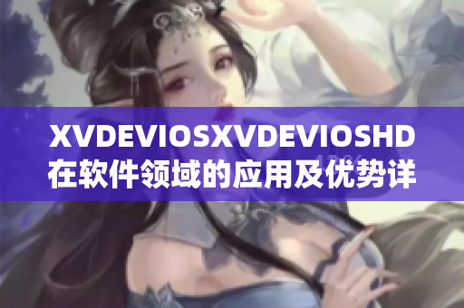 XVDEVIOSXVDEVIOSHD在軟件領域的應用及優勢詳解