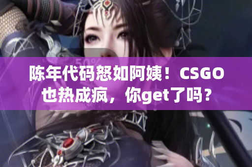 陳年代碼怒如阿姨！CSGO也熱成瘋，你get了嗎？