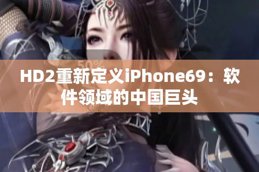 HD2重新定義iPhone69：軟件領域的中國巨頭