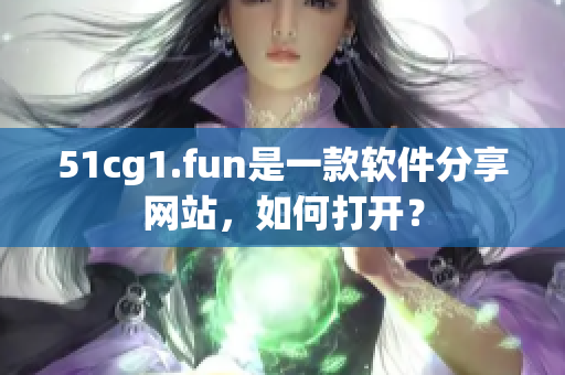 51cg1.fun是一款軟件分享網(wǎng)站，如何打開？