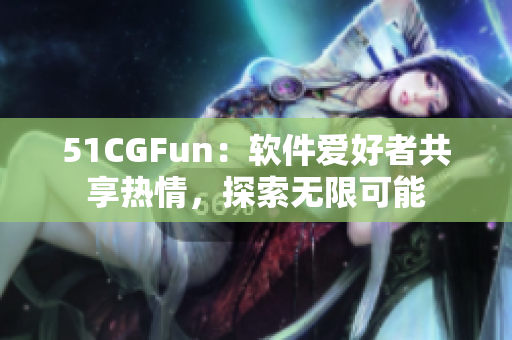 51CGFun：軟件愛好者共享熱情，探索無限可能