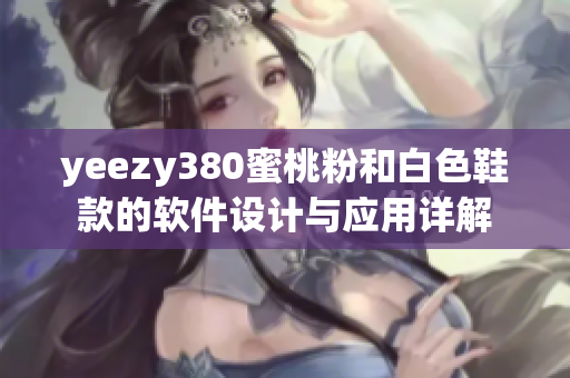 yeezy380蜜桃粉和白色鞋款的軟件設計與應用詳解