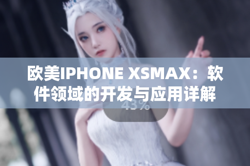 歐美IPHONE XSMAX：軟件領(lǐng)域的開發(fā)與應(yīng)用詳解