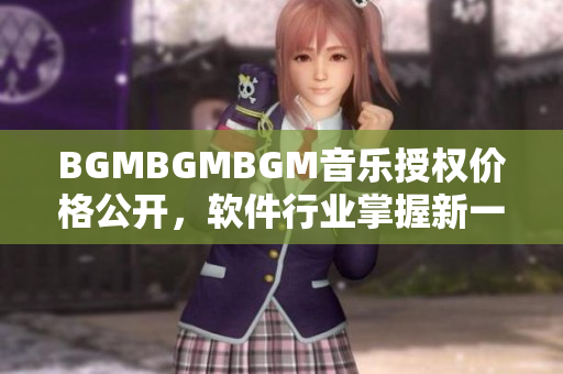 BGMBGMBGM音樂授權價格公開，軟件行業掌握新一代音效趨勢！