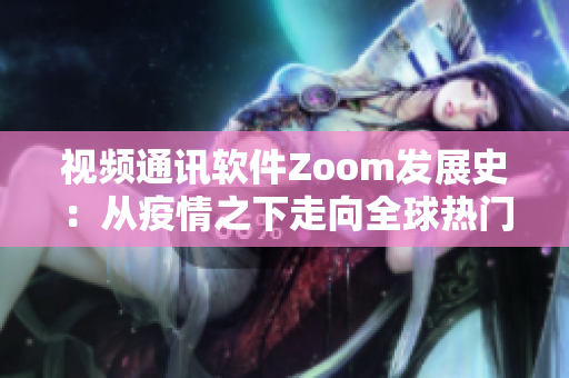 視頻通訊軟件Zoom發展史：從疫情之下走向全球熱門