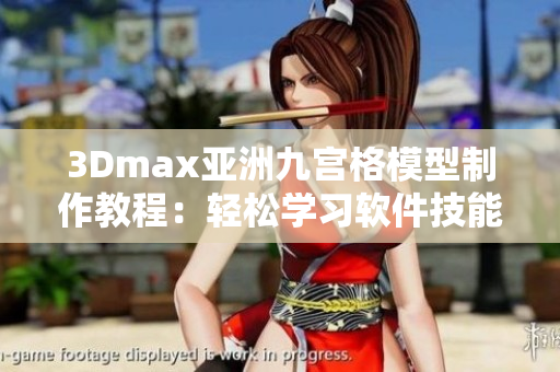 3Dmax亞洲九宮格模型制作教程：輕松學(xué)習(xí)軟件技能