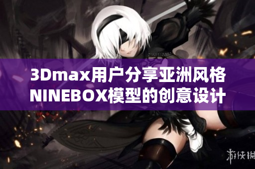 3Dmax用戶分享亞洲風格NINEBOX模型的創意設計。