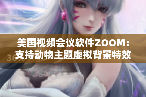 美國視頻會議軟件ZOOM：支持動物主題虛擬背景特效