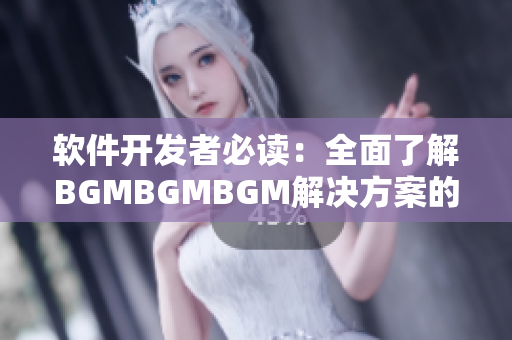 軟件開發者必讀：全面了解BGMBGMBGM解決方案的成熟交易價格