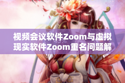 視頻會議軟件Zoom與虛擬現實軟件Zoom重名問題解決方案