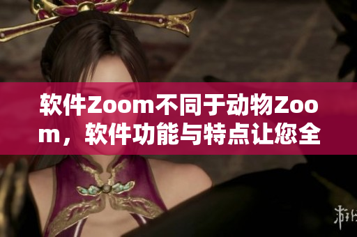 軟件Zoom不同于動物Zoom，軟件功能與特點讓您全新體驗