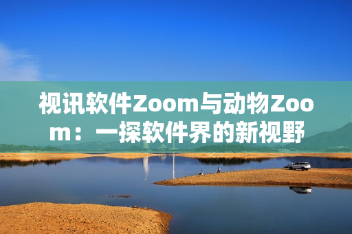 視訊軟件Zoom與動物Zoom：一探軟件界的新視野