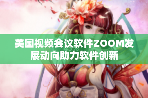 美國視頻會議軟件ZOOM發展動向助力軟件創新