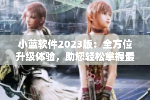 小藍軟件2023版：全方位升級體驗，助您輕松掌握最新科技