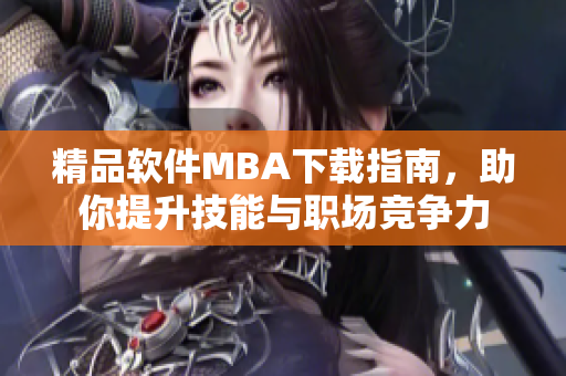 精品軟件MBA下載指南，助你提升技能與職場競爭力