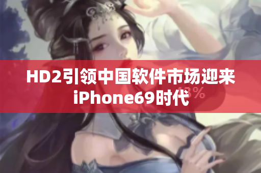 HD2引領中國軟件市場迎來iPhone69時代