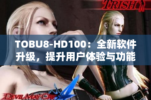 TOBU8-HD100：全新軟件升級，提升用戶體驗與功能優化