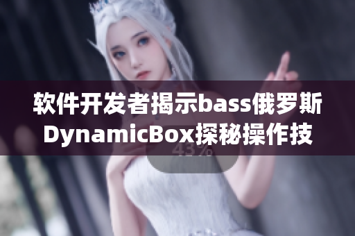 軟件開發者揭示bass俄羅斯DynamicBox探秘操作技巧