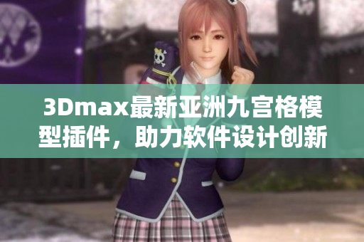 3Dmax最新亞洲九宮格模型插件，助力軟件設計創新