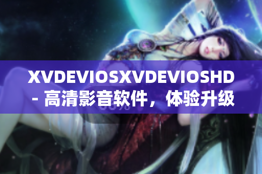 XVDEVIOSXVDEVIOSHD - 高清影音軟件，體驗升級