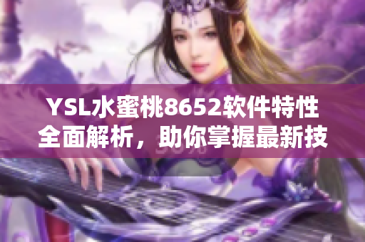 YSL水蜜桃8652軟件特性全面解析，助你掌握最新技巧