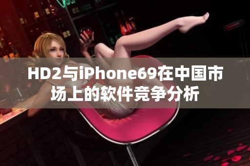 HD2與iPhone69在中國市場上的軟件競爭分析