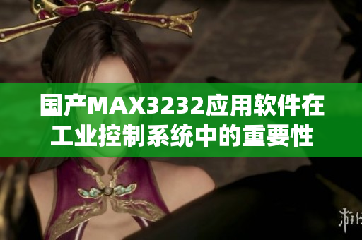 國產MAX3232應用軟件在工業控制系統中的重要性