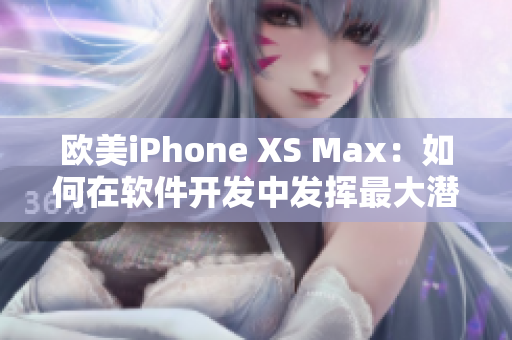 歐美iPhone XS Max：如何在軟件開發中發揮最大潛力？