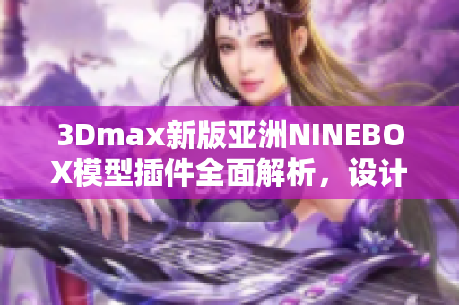 3Dmax新版亞洲NINEBOX模型插件全面解析，設(shè)計(jì)師必備教程