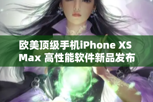 歐美頂級(jí)手機(jī)iPhone XS Max 高性能軟件新品發(fā)布