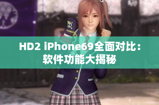 HD2 iPhone69全面對(duì)比：軟件功能大揭秘