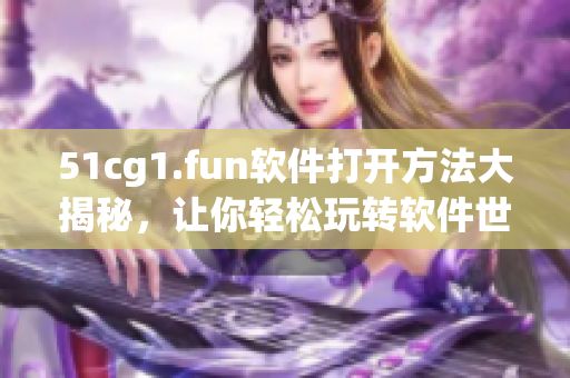 51cg1.fun軟件打開方法大揭秘，讓你輕松玩轉軟件世界