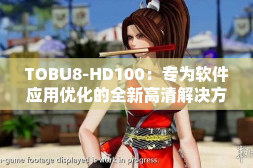 TOBU8-HD100：專為軟件應用優化的全新高清解決方案