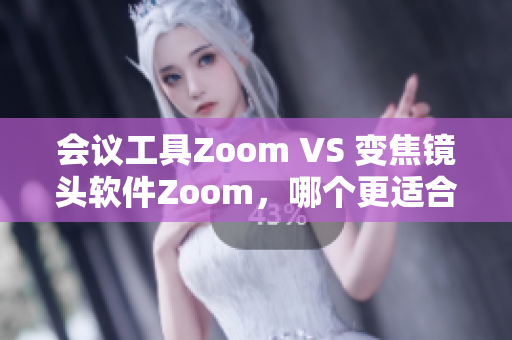 會(huì)議工具Zoom VS 變焦鏡頭軟件Zoom，哪個(gè)更適合你？