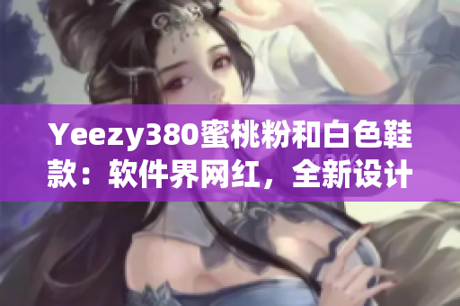 Yeezy380蜜桃粉和白色鞋款：軟件界網紅，全新設計與科技融合