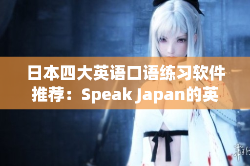 日本四大英語口語練習軟件推薦：Speak Japan的英語實踐技巧