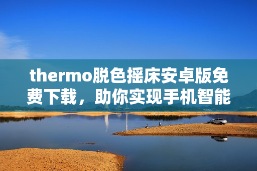 thermo脫色搖床安卓版免費下載，助你實現手機智能化操作