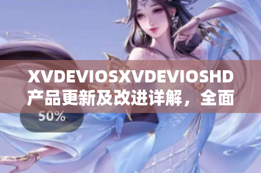 XVDEVIOSXVDEVIOSHD產(chǎn)品更新及改進詳解，全面解析軟件新功能