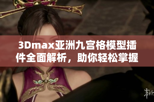 3Dmax亞洲九宮格模型插件全面解析，助你輕松掌握軟件設計技巧