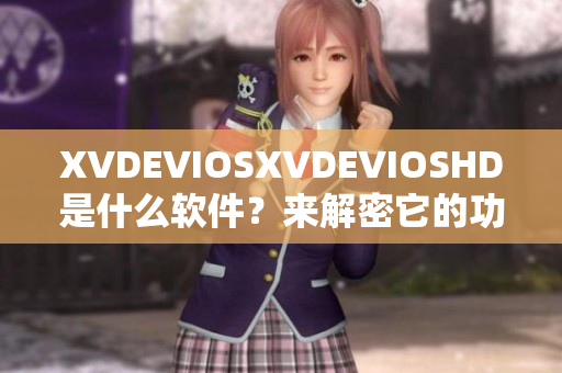 XVDEVIOSXVDEVIOSHD是什么軟件？來解密它的功能和特點(diǎn)