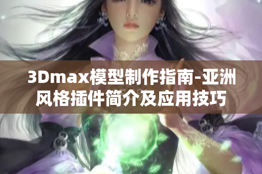 3Dmax模型制作指南-亞洲風(fēng)格插件簡介及應(yīng)用技巧