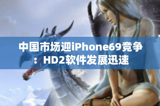 中國市場迎iPhone69競爭：HD2軟件發(fā)展迅速