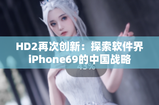 HD2再次創(chuàng)新：探索軟件界iPhone69的中國戰(zhàn)略