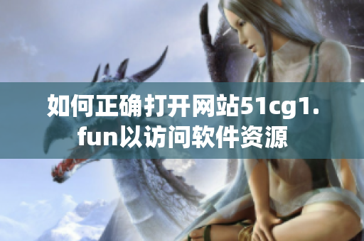 如何正確打開網站51cg1.fun以訪問軟件資源