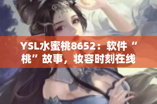 YSL水蜜桃8652：軟件“桃”故事，妝容時刻在線